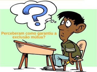 Perceberam como garantiu a
     exclusão mútua?




                 Sun  onfdental I er   nl
                    C i      i : nt nalO y   80
 