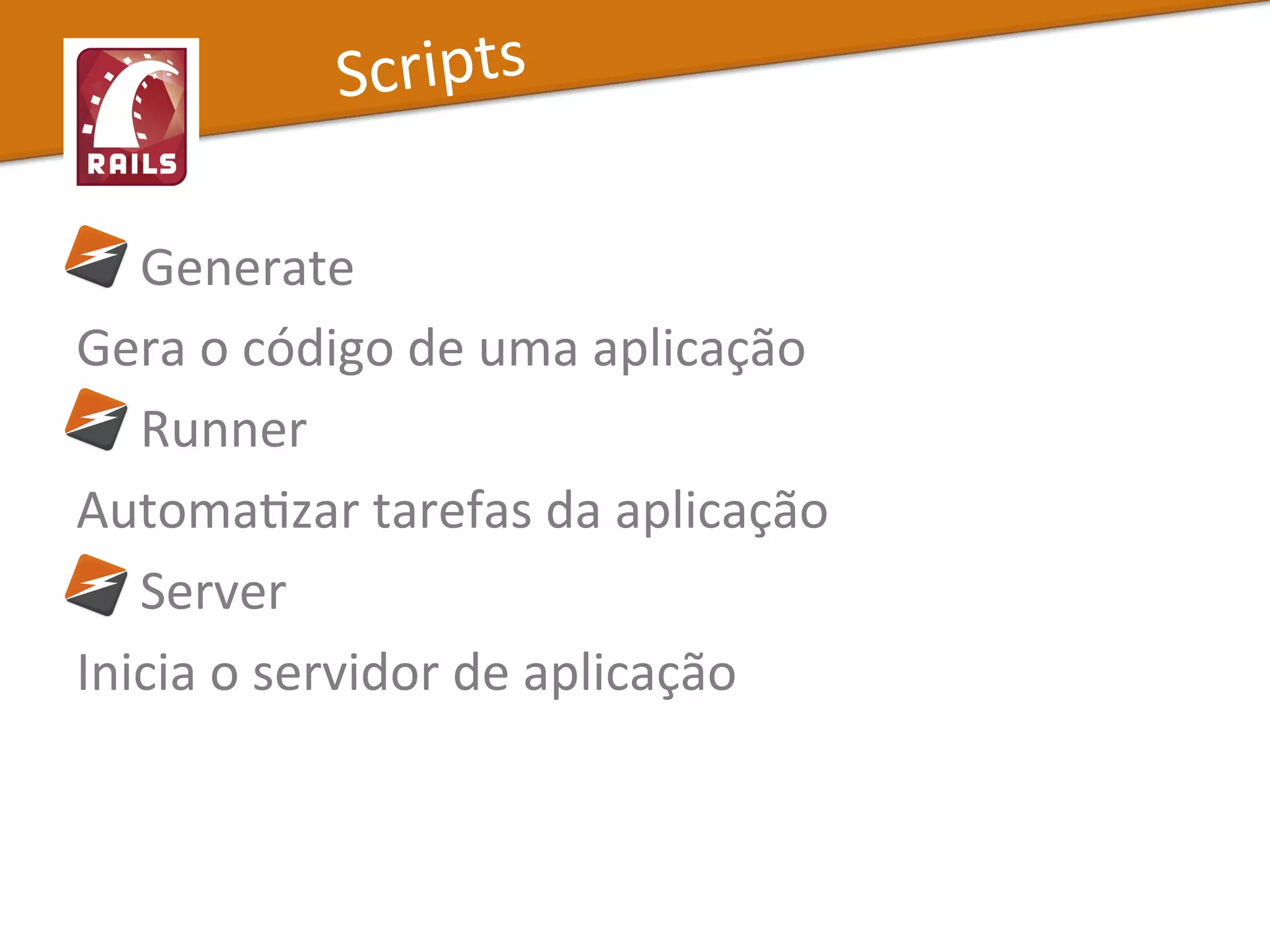  	
  	
  	
  	
  Generate	
  
Gera	
  o	
  código	
  de	
  uma	
  aplicação	
  
	
  	
  	
  	
  	
  Runner	
  
AutomaXzar	
  tarefas	
  da	
  aplicação	
  
	
  	
  	
  	
  	
  Server	
  
Inicia	
  o	
  servidor	
  de	
  aplicação	
  
Scripts	
  
 