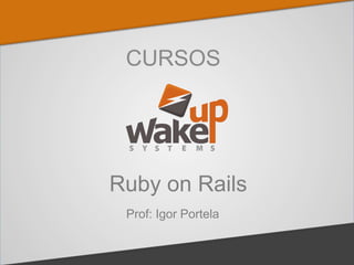 CURSOS
Ruby on Rails
Prof: Igor Portela
 