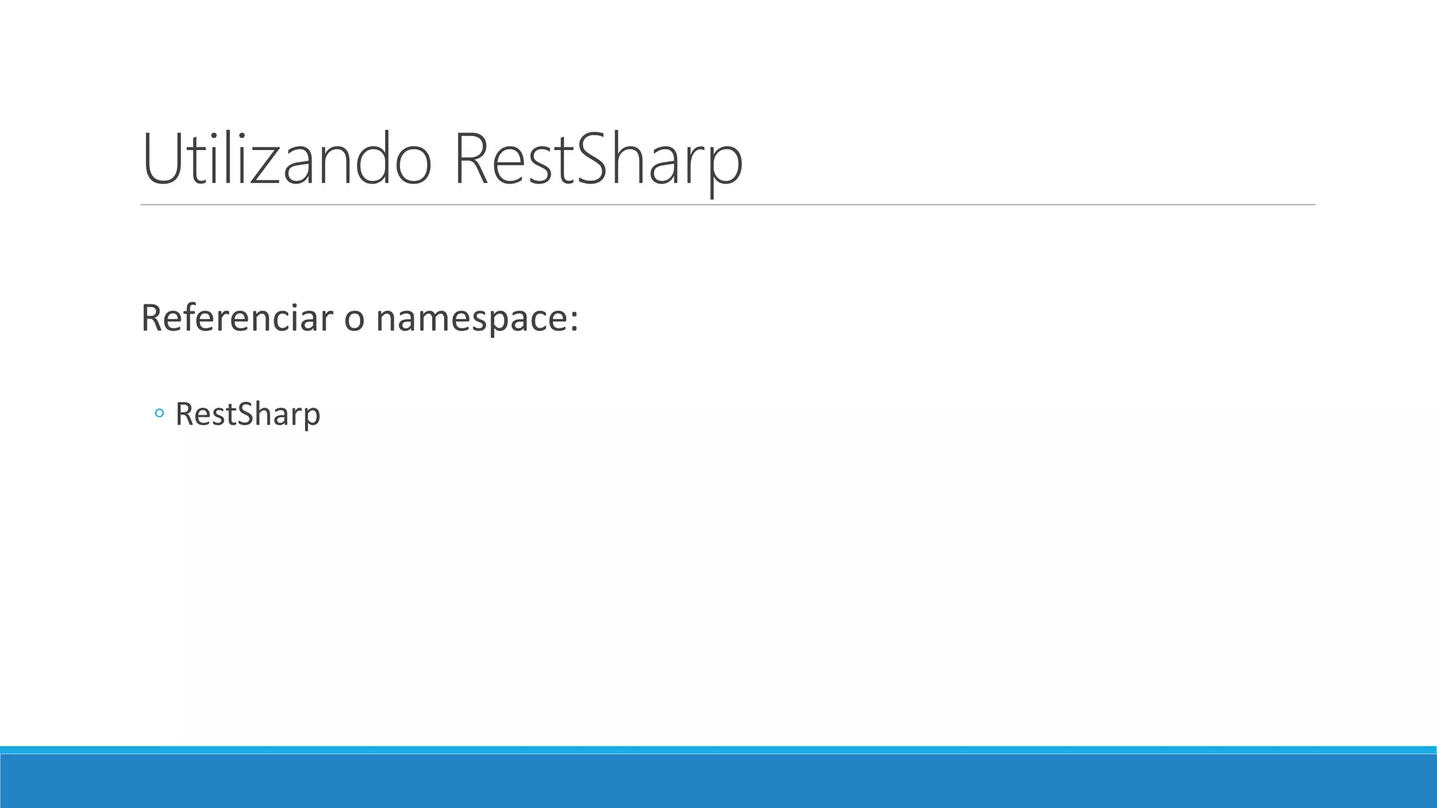Utilizando RestSharp
Referenciar o namespace:
◦ RestSharp
 