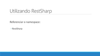 Utilizando RestSharp
Referenciar o namespace:
◦ RestSharp
 