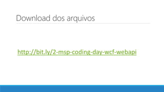 Download dos arquivos
http://bit.ly/2-msp-coding-day-wcf-webapi
 