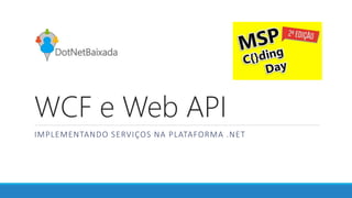 WCF e Web API
IMPLEMENTANDO SERVIÇOS NA PLATAFORMA .NET
 