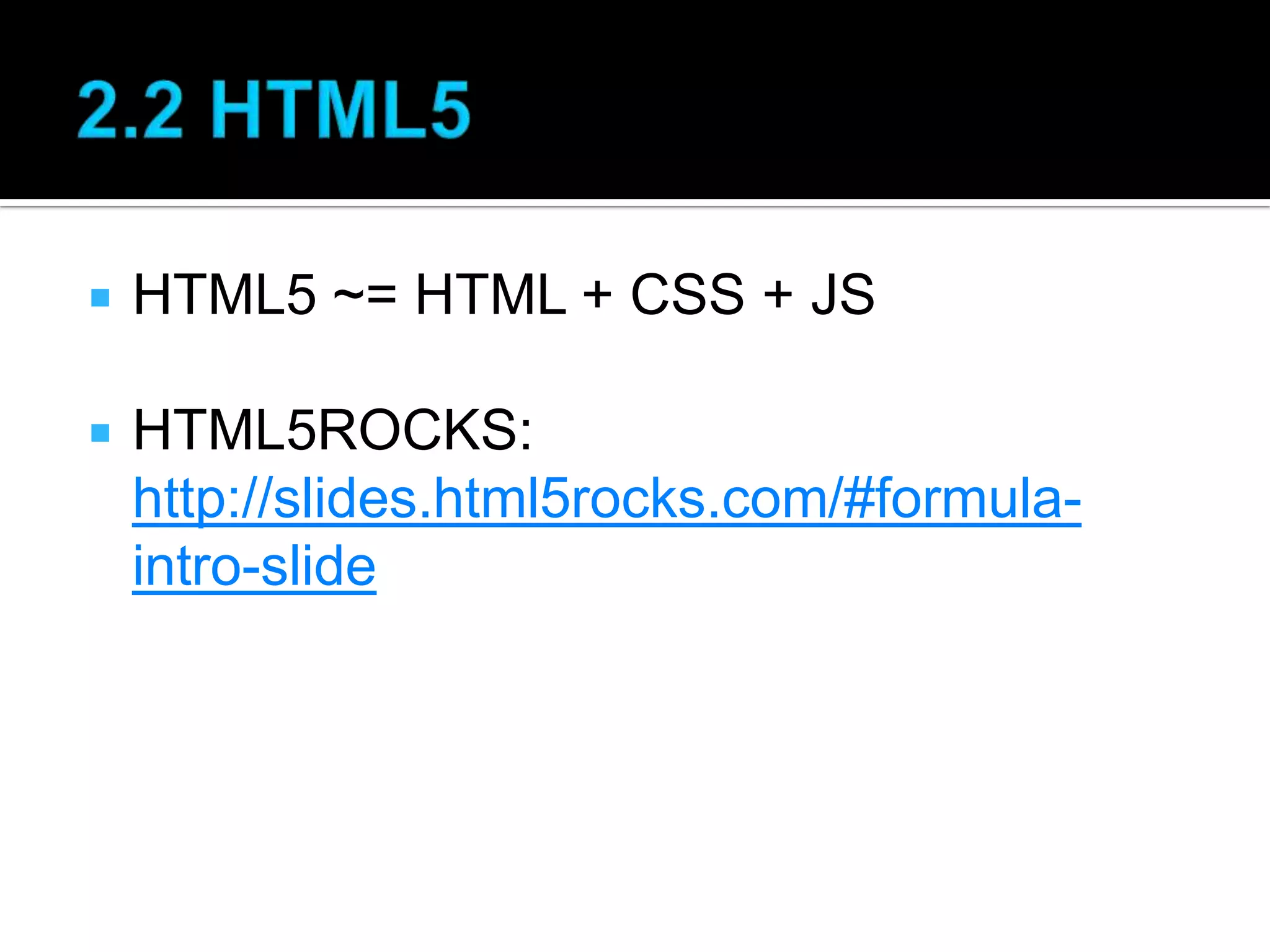  HTML5 ~= HTML + CSS + JS  HTML5ROCKS: http://slides.html5rocks.com/#formula- intro-slide 