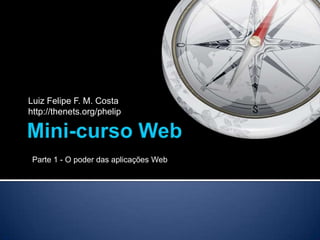 Luiz Felipe F. M. Costa
http://thenets.org/phelip




 Parte 1 - O poder das aplicações Web
 