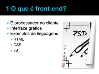   É processador no cliente
   Interface gráfica
   Exemplos de linguagens:
     HTML
     CSS
     JS
 
