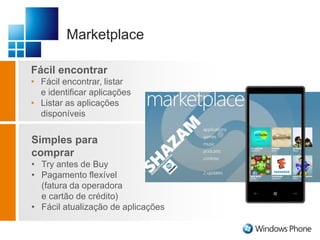 Marketplace
Fácil encontrar
• Fácil encontrar, listar
e identificar aplicações
• Listar as aplicações
disponíveis
Simples para
comprar
• Try antes de Buy
• Pagamento flexível
(fatura da operadora
e cartão de crédito)
• Fácil atualização de aplicações
 