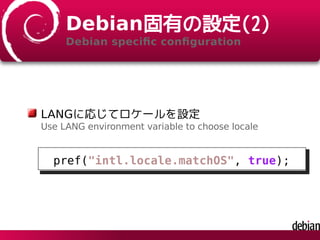 Debian固有の設定(2)
Debian speciﬁc conﬁguration
LANGに応じてロケールを設定
Use LANG environment variable to choose locale
pref("intl.locale.matchOS", true);
 