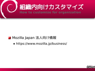 組織内向けカスタマイズ
How to customize for organization
Mozilla Japan 法人向け情報
https://www.mozilla.jp/business/
 