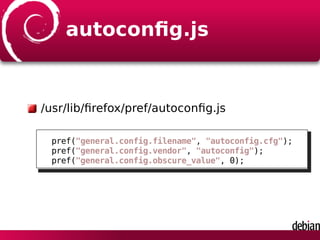 autoconﬁg.js
/usr/lib/ﬁrefox/pref/autoconﬁg.js
pref("general.config.filename", "autoconfig.cfg");
pref("general.config.vendor", "autoconfig");
pref("general.config.obscure_value", 0);
 