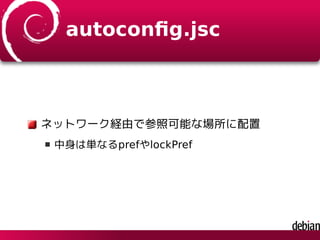 autoconﬁg.jsc
ネットワーク経由で参照可能な場所に配置
中身は単なるprefやlockPref
 
