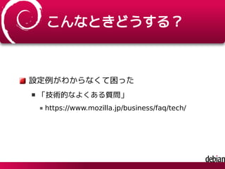 こんなときどうする？
設定例がわからなくて困った
「技術的なよくある質問」
https://www.mozilla.jp/business/faq/tech/
 