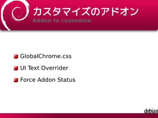 カスタマイズのアドオン
Addon to customize
GlobalChrome.css
UI Text Overrider
Force Addon Status
 