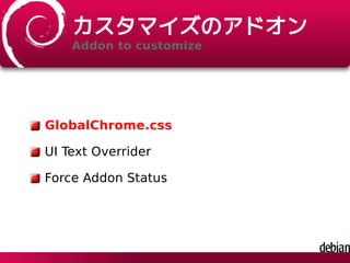 カスタマイズのアドオン
Addon to customize
GlobalChrome.css
UI Text Overrider
Force Addon Status
 