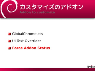 カスタマイズのアドオン
Addon to customize
GlobalChrome.css
UI Text Overrider
Force Addon Status
 