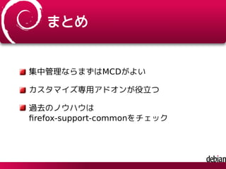 まとめ
集中管理ならまずはMCDがよい
カスタマイズ専用アドオンが役立つ
過去のノウハウは
ﬁrefox-support-commonをチェック
 