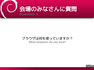 会場のみなさんに質問
Question 1
ブラウザは何を使っていますか？
What browsers do you love?
 