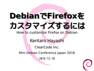 DebianでFirefoxを
カスタマイズするには
DebianでFirefoxを
カスタマイズするには
How to customize Firefox on Debian
Kentaro Hayashi
ClearCode Inc.
Mini Debian Conference Japan 2016
2016-12-10
 