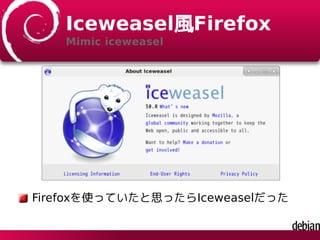 Iceweasel風Firefox
Mimic iceweasel
Firefoxを使っていたと思ったらIceweaselだった
 