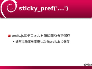 sticky_pref('...')
prefs.jsにデフォルト値に関わらず保存
通常は設定を変更したらprefs.jsに保存
 
