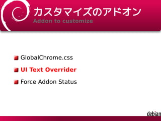 カスタマイズのアドオン
Addon to customize
GlobalChrome.css
UI Text Overrider
Force Addon Status
 