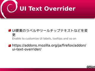 UI Text Overrider
UI要素のラベルやツールチップテキストなどを変
更
Enable to customize UI labels, tooltips and so on
https://addons.mozilla.org/j...