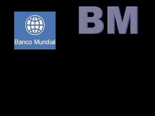 BANCO MUNDIAL
• Organismo especializado de las Naciones
Unidas, que se define como una fuente de
asistencia financiera y técnica para los
llamados países en desarrollo.
 