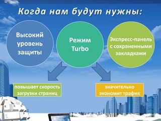 Когда нам будут нужны:
Экспресс-панель
с сохраненными
закладками
Режим
Turbo
Высокий
уровень
защиты
повышает скорость
загрузки страниц
значительно
экономит трафик
 