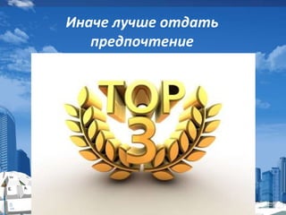 Иначе лучше отдать
предпочтение
 