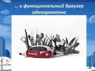 … и функциональный браузер
одновременно
 