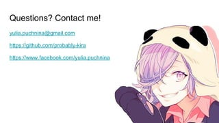 Questions? Contact me!
yulia.puchnina@gmail.com
https://github.com/probably-kira
https://www.facebook.com/yulia.puchnina
 