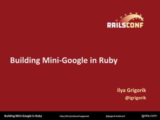 Building Mini-Google in Ruby


                                                                              Ilya Grigorik
                                                                                          @igrigorik


Building Mini-Google in Ruby   http://bit.ly/railsconf-pagerank   @igrigorik #railsconf
 
