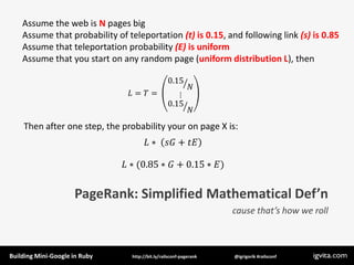 Assume the web is N pages big
    Assume that probability of teleportation (t) is 0.15, and following link (s) is 0.85
   ...