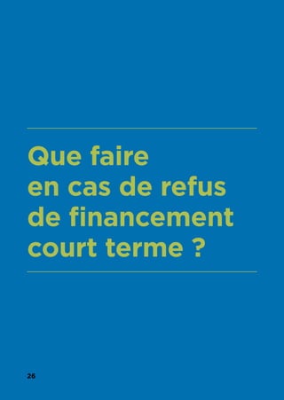26
Que faire
en cas de refus
de financement
court terme ?
 