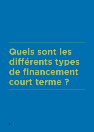 6
Quels sont les
différents types
de financement
court terme ?
 