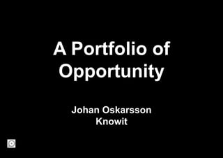 A Portfolio of 
Opportunity 
Johan Oskarsson 
Knowit 
 