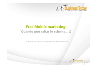 Free Mobile marketing:
Quando può saltar lo schema… ;)

  di Marco Massara, Search Marketing Director @ Businessfinder.it
 