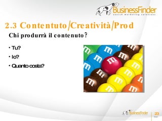 2.3 Co nte ntuto /Cre atività /Pro d
 Chi pro durrà il c o nte nuto ?
 • Tu?
 • Io?
 • Quanto costa?




                                       23
 