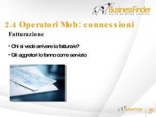 2.4 Ope rato ri Mo b : c o nne s s io ni
 Fatturazio ne
 • Chi si vede arrivare la fattura/e?
 • Gli aggretori lo fanno com servizio
                             e




                                           26
 