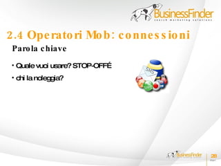 2.4 Ope rato ri Mo b : c o nne s s io ni
 Paro la c hiave
 • Quale vuoi usare? STOP-OFF…
 • chi la noleggia?




                                           28
 