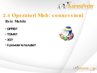 2.4 Ope rato ri Mo b : c o nne s s io ni
 Re te Mo bile
 • GPRS?
 • TDMA?
 • 3G?
 • Il provider le ha tutte?




                                           29
 