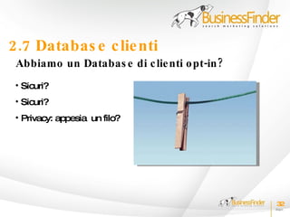 2.7 Databas e c lie nti
 Abbiamo un Databas e di c lie nti o pt-in ?
 • Sicuri?
 • Sicuri?
 • Privacy: appesia un filo?




                                               32
 