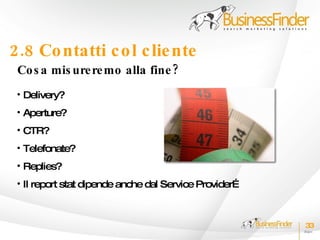 2.8 Co ntatti c o l c lie nte
 Co s a mis ure re mo alla fine ?
 • Delivery?
 • Aperture?
 • CTR?
 • Telefonate?
 • Replies?
 • Il report stat dipende anche dal Service Provider…



                                                        33
 