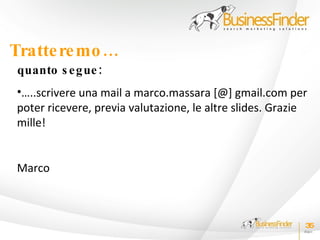 Tratte re mo …
quanto s e g ue :
•…..scrivere una mail a marco.massara [@] gmail.com per
poter ricevere, previa valutazione, le altre slides. Grazie
mille!


Marco



                                                          35
 