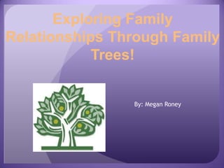 Exploring Family
Relationships Through Family
            Trees!


                By: Megan Roney
 