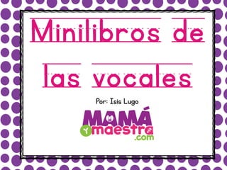 Minilibros de
las vocalesPor: Isis Lugo
 