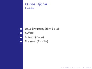 aptitude
Modo Texto




    Outro gerenciador de pacotes ´ o aptitude. Ele possui comandos
                                 e
    semelhantes ao apt-get, como:

    $ sudo aptitude install <nome_do_programa>

    Buscar:

    $ sudo aptitude search <padr˜o>
                                a
 
