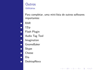 Internet


   Browsers:

        Chromium/Chrome
        Firefox
        Opera

   Outros utilit´rios:
                a

        FileZilla: utilit´rio para FTP.
                         a
        qbittorrent: baixar torrents.
        hotot: cliente twitter.
        jDownloader: gerenciador de downloads.
        Wireshark: mostra e analiza tr´fego da rede.
                                      a
 