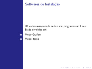 Introduc˜o
       ¸a




   Existem basicamente duas maneiras de se instalar aplicativos no Linux,
   em modo gr´ﬁco e em modo texto. Cada uma possui suas
                a
   caracter´
           ısticas, vantagens e desvantagens.
   No in´
        ıcio, como a maioria dos aplicativos eram escritos em C, tinhamos
   que compilar a partir do c´digo-fonte. Por ser uma tarefa trabalhosa,
                             o
   algumas ferramentas nasceram para ajudar no processo.
 