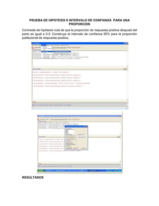 PRUEBA DE HIPOTESIS E INTERVALO DE CONFIANZA PARA UNA
PROPORCION
Contraste de hipótesis nula de que la proporción de respuesta positiva después del
parto es igual a 0.5: Construya el intervalo de confianza 95% para la proporción
poblacional de respuesta positiva.

RESULTADOS

 